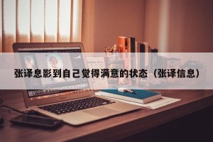 张译息影到自己觉得满意的状态（张译信息）