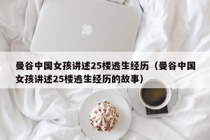 曼谷中国女孩讲述25楼逃生经历（曼谷中国女孩讲述25楼逃生经历的故事）
