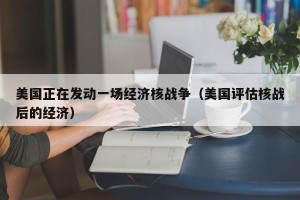 美国正在发动一场经济核战争（美国评估核战后的经济）