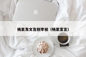 杨紫发文告别李祯（杨紫宣言）