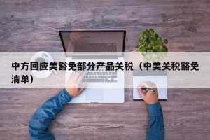 中方回应美豁免部分产品关税（中美关税豁免清单）