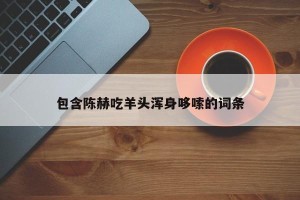 包含陈赫吃羊头浑身哆嗦的词条