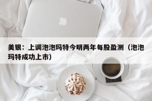 美银：上调泡泡玛特今明两年每股盈测（泡泡玛特成功上市）