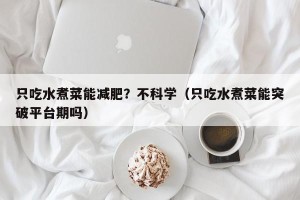 只吃水煮菜能减肥？不科学（只吃水煮菜能突破平台期吗）