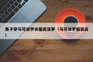 男子穿马可波罗衣服卖菠萝（马可波罗服装店）