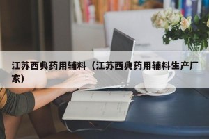江苏西典药用辅料（江苏西典药用辅料生产厂家）