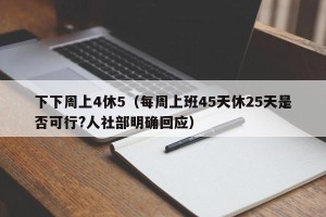 下下周上4休5（每周上班45天休25天是否可行?人社部明确回应）