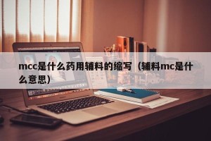 mcc是什么药用辅料的缩写（辅料mc是什么意思）