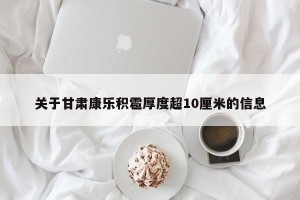 关于甘肃康乐积雹厚度超10厘米的信息