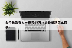 金价暴跌有人一夜亏47万（金价暴跌怎么回事）