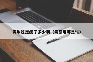 麦琳这是瘦了多少啊（麦瑟琳娜是谁）