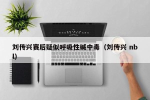 刘传兴赛后疑似呼吸性碱中毒（刘传兴 nbl）
