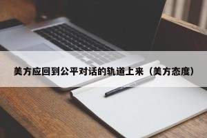 美方应回到公平对话的轨道上来（美方态度）
