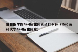 协和医学院4+4招生网页已打不开（协和医科大学4+4招生简章）
