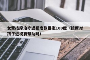 女童按摩治疗近视度数暴涨100度（按摩对孩子近视有帮助吗）