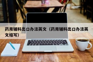 药用辅料出口办法英文（药用辅料出口办法英文缩写）