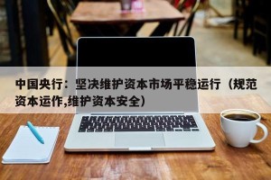 中国央行：坚决维护资本市场平稳运行（规范资本运作,维护资本安全）
