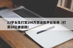 23岁女生打赏200万想退款平台拒绝（打赏20亿被退回）