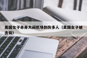 美国女子赤身大闹机场刺伤多人（美国女子被击毙）