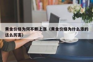 黄金价格为何不断上涨（黄金价格为什么涨的这么厉害）