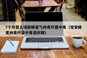 7个月婴儿误舔蜂蜜勺肉毒杆菌中毒（宝宝蜂蜜肉毒杆菌中毒潜伏期）