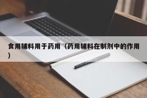 食用辅料用于药用（药用辅料在制剂中的作用）