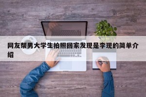 网友帮男大学生拍照回家发现是李现的简单介绍