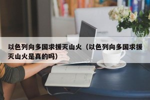 以色列向多国求援灭山火（以色列向多国求援灭山火是真的吗）
