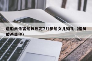 遭船员杀害船长原定7月参加女儿婚礼（船员被杀事件）