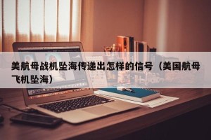 美航母战机坠海传递出怎样的信号（美国航母飞机坠海）