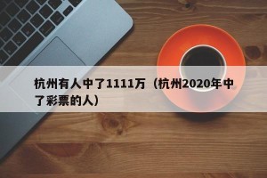 杭州有人中了1111万（杭州2020年中了彩票的人）