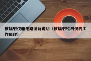 核辐射仪器电路图解说明（核辐射检测仪的工作原理）