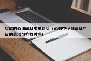 实验的药用辅料少量购买（药剂中使用辅料的目的是增加疗效对吗）