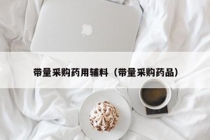 带量采购药用辅料（带量采购药品）