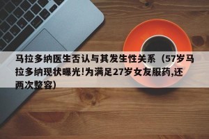 马拉多纳医生否认与其发生性关系（57岁马拉多纳现状曝光!为满足27岁女友服药,还两次整容）