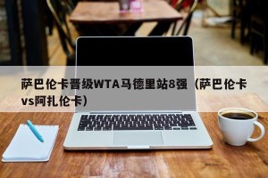萨巴伦卡晋级WTA马德里站8强（萨巴伦卡vs阿扎伦卡）