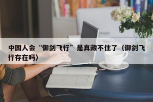 中国人会“御剑飞行”是真藏不住了（御剑飞行存在吗）