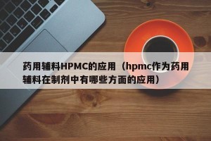 药用辅料HPMC的应用（hpmc作为药用辅料在制剂中有哪些方面的应用）