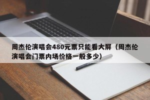 周杰伦演唱会480元票只能看大屏（周杰伦演唱会门票内场价格一般多少）