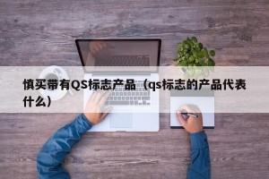 慎买带有QS标志产品（qs标志的产品代表什么）