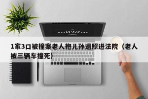 1家3口被撞案老人抱儿孙遗照进法院（老人被三辆车撞死）