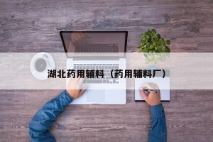湖北药用辅料（药用辅料厂）