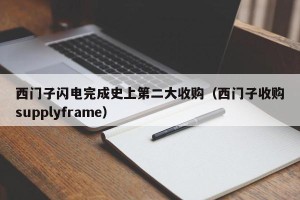 西门子闪电完成史上第二大收购（西门子收购supplyframe）