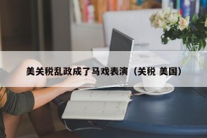 美关税乱政成了马戏表演（关税 美国）