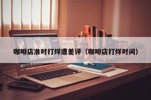 咖啡店准时打烊遭差评（咖啡店打烊时间）