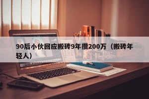 90后小伙回应搬砖9年攒200万（搬砖年轻人）