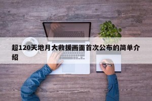 超120天地月大救援画面首次公布的简单介绍