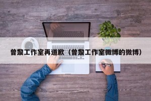 曾黎工作室再道歉（曾黎工作室微博的微博）