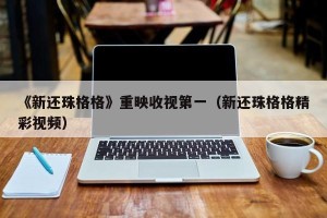 《新还珠格格》重映收视第一（新还珠格格精彩视频）