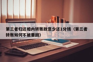 第三者归还婚内转账故意少还1分钱（第三者转账如何不被要回）